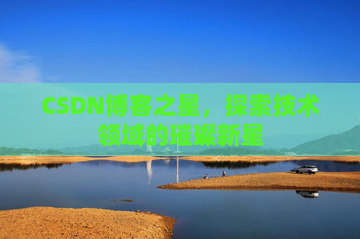 CSDN博客之星，探索技术领域的璀璨新星